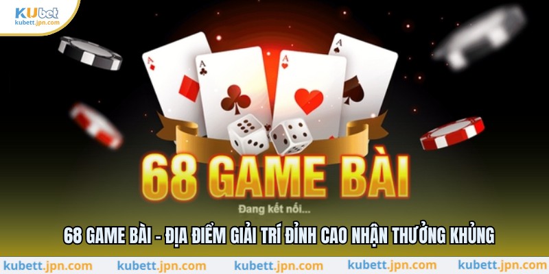 68 Game Bài - Địa Điểm Giải Trí Đỉnh Cao Nhận Thưởng Khủng