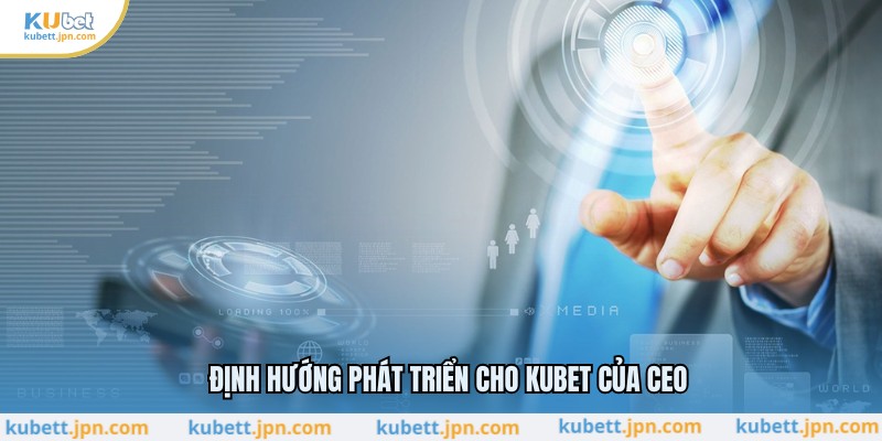 Định hướng phát triển cho KUBET của CEO