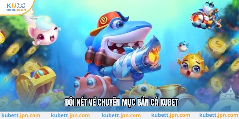 Đôi nét về chuyên mục bắn cá KUBET