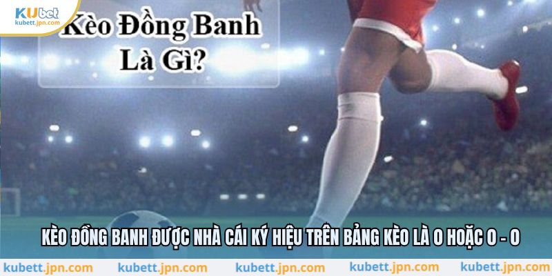 Kèo đồng banh được nhà cái ký hiệu trên bảng kèo là 0 hoặc 0 - 0