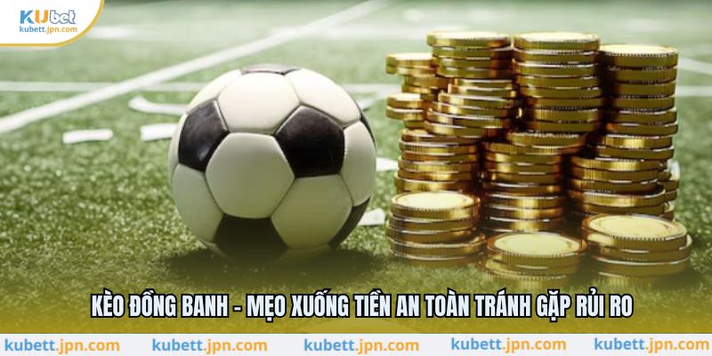 Kèo Đồng Banh - Mẹo Xuống Tiền An Toàn Tránh Gặp Rủi Ro