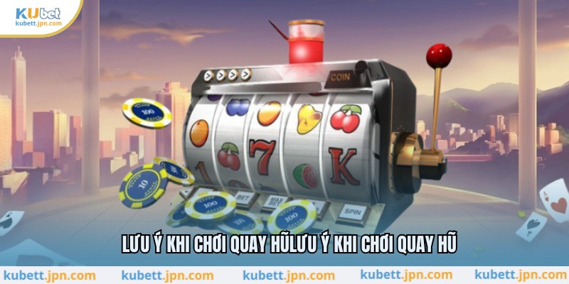 Lưu ý khi chơi quay hũ