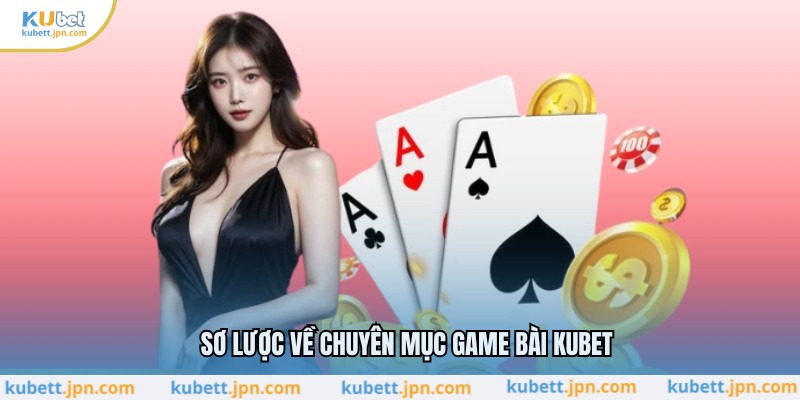 Sơ lược về chuyên mục game bài KUBET