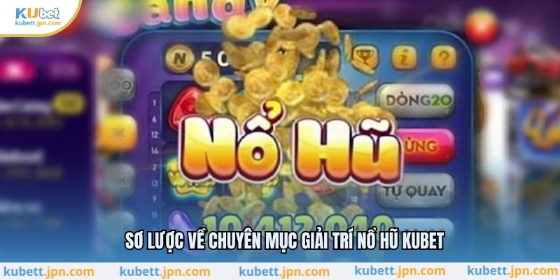 Sơ lược về chuyên mục giải trí nổ hũ KUBET