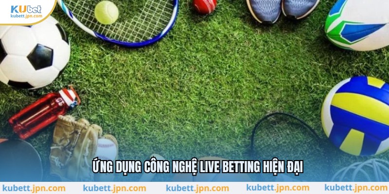 Ứng dụng công nghệ Live Betting hiện đại