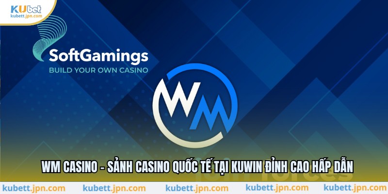 WM Casino - Sảnh Casino Quốc Tế Tại KUBET Đỉnh Cao Hấp Dẫn