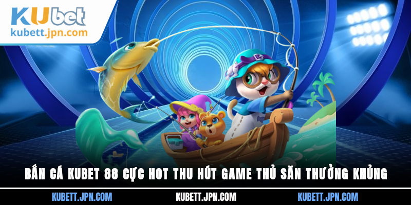 Bắn Cá Kubet 88