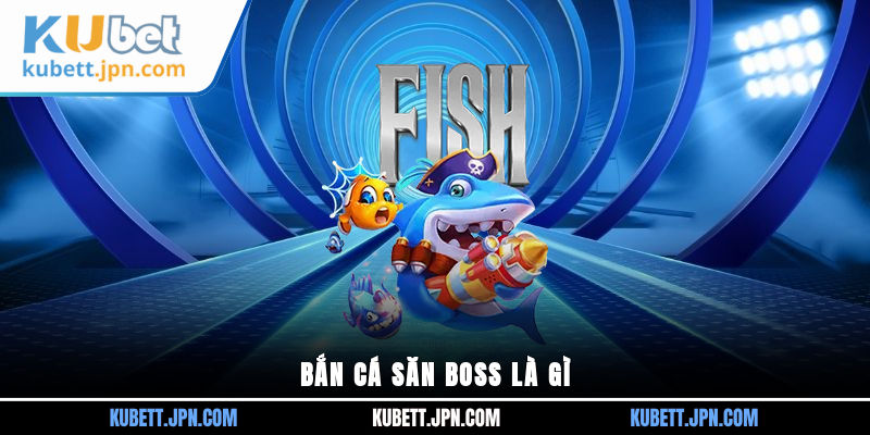 Bắn cá săn boss là gì?