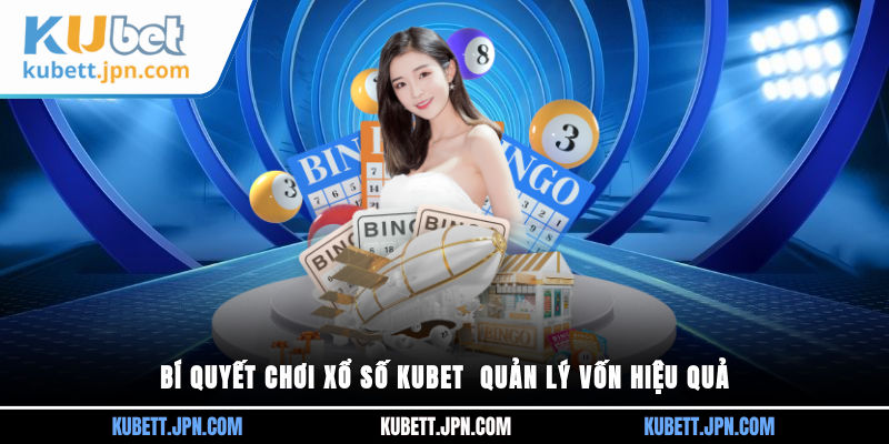 Bí quyết chơi Xổ Số Kubet - Quản lý vốn hiệu quả