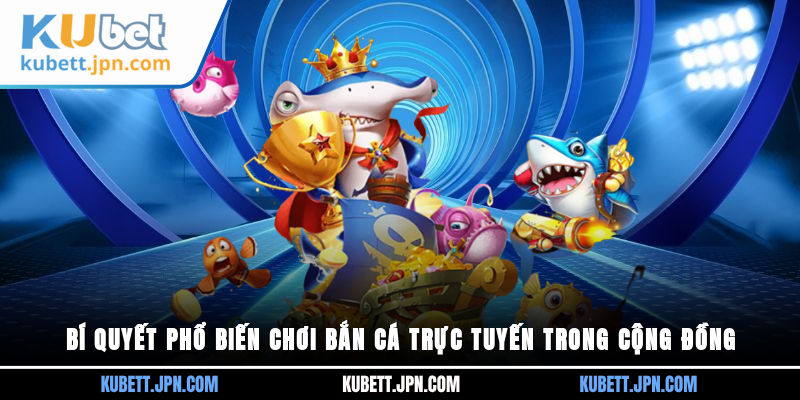 Bí quyết phổ biến chơi bắn cá trực tuyến trong cộng đồng