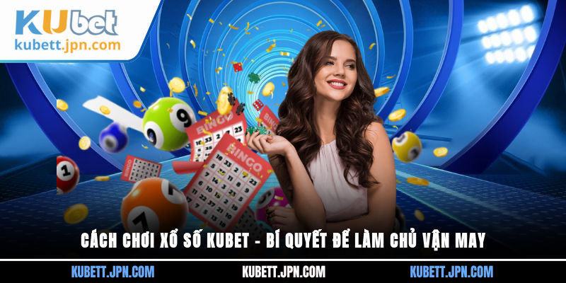 cách chơi Xổ Số Kubet
