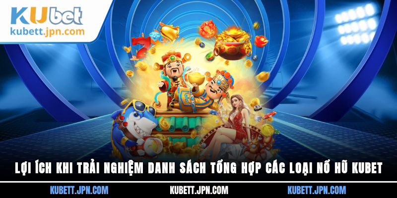 Lợi ích khi trải nghiệm danh sách tổng hợp các loại Nổ Hũ Kubet&nbsp;