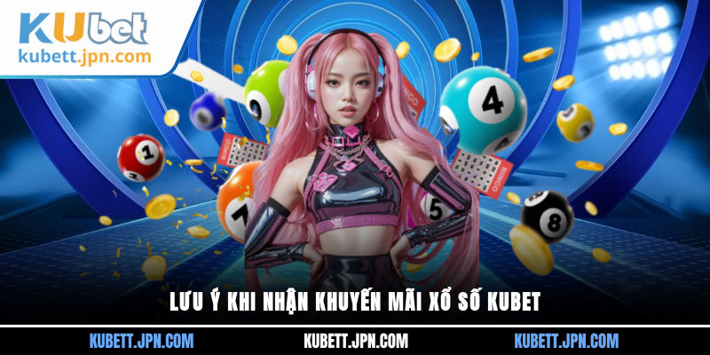 Lưu ý khi nhận khuyến mãi Xổ Số Kubet