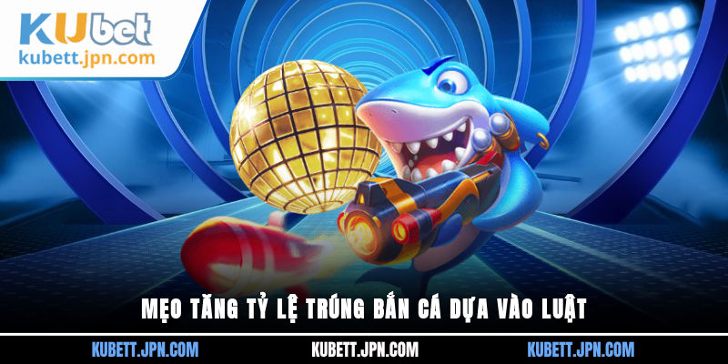 Mẹo tăng tỷ lệ trúng bắn cá dựa vào luật