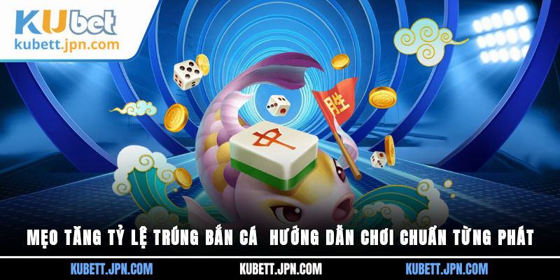 mẹo tăng tỷ lệ trúng bắn cá