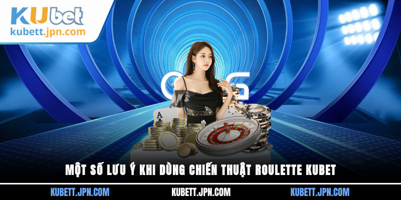 Một số lưu ý khi dùng chiến thuật Roulette Kubet