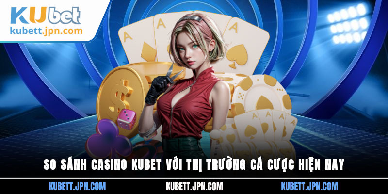 so sánh Casino Kubet