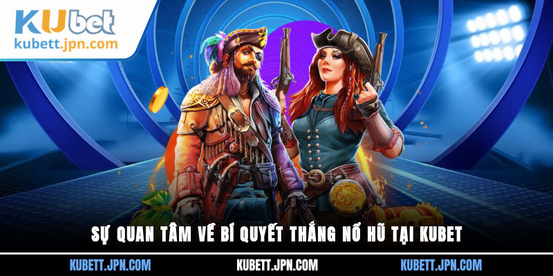 Sự quan tâm về bí quyết thắng nổ hũ tại Kubet