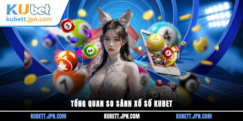 Tổng quan so sánh xổ số KUBET