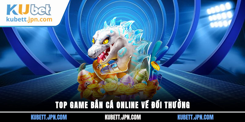 Top game bắn cá online về đổi thưởng