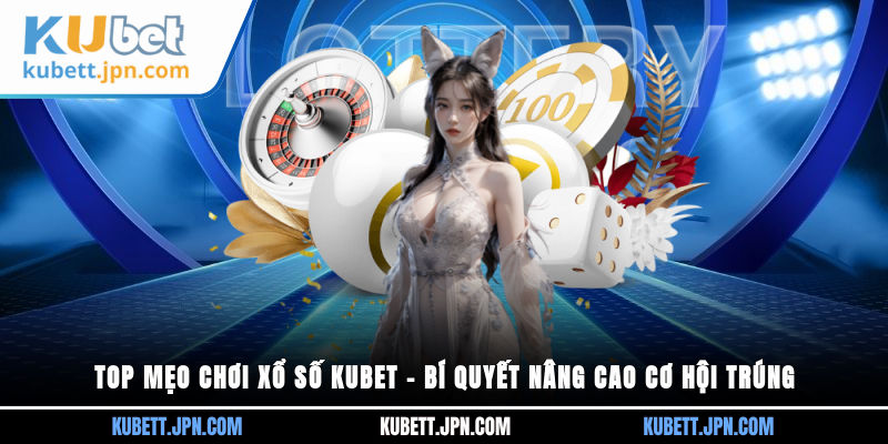 top mẹo chơi Xổ Số Kubet