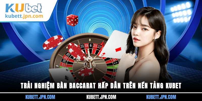 Trải nghiệm bàn Baccarat hấp dẫn trên nền tảng Kubet